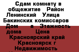 Сдам комнату в общежитие › Район ­ Ленинский › Улица ­ 26 Бакинских комиссаров › Дом ­ 40 а › Этажность дома ­ 1 › Цена ­ 7 000 - Красноярский край, Красноярск г. Недвижимость » Квартиры аренда   . Красноярский край,Красноярск г.